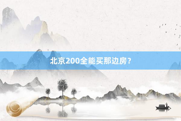北京200全能买那边房？